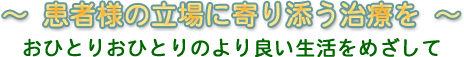 ～患者様の立場に寄り添う治療を～　おひとりおひとりのより良い生活をめざして